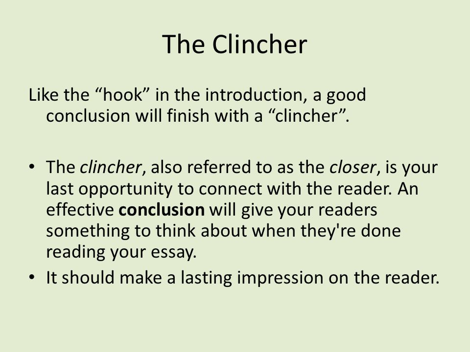 The Clincher Like the hook in the introduction, a good conclusion will finish with a clincher .