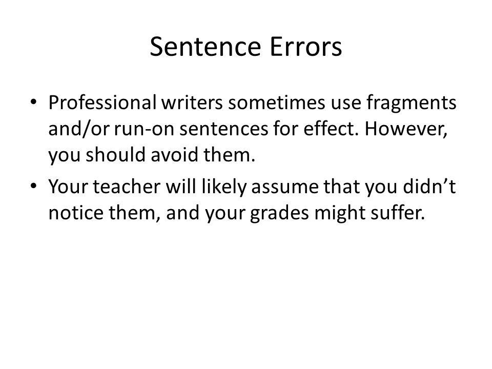 Sentence Errors Professional writers sometimes use fragments and/or run-on sentences for effect. However, you should avoid them.