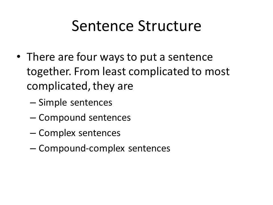 Sentence Structure There are four ways to put a sentence together. From least complicated to most complicated, they are.