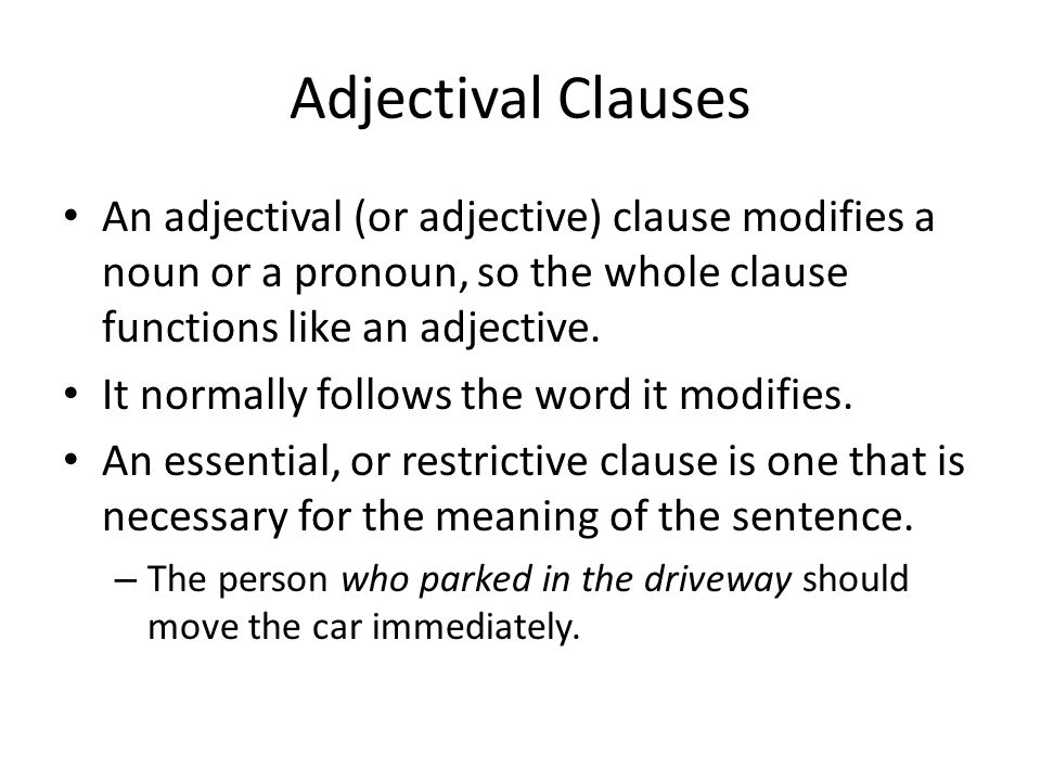 Adjectival Clauses An adjectival (or adjective) clause modifies a noun or a pronoun, so the whole clause functions like an adjective.