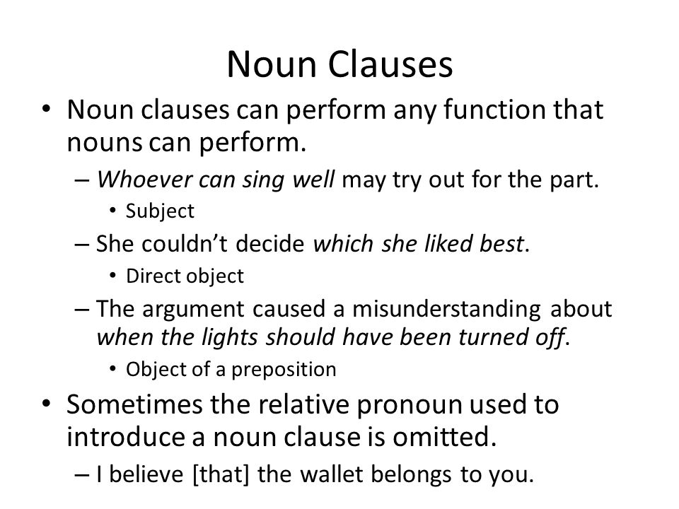 Noun Clauses Noun clauses can perform any function that nouns can perform. Whoever can sing well may try out for the part.