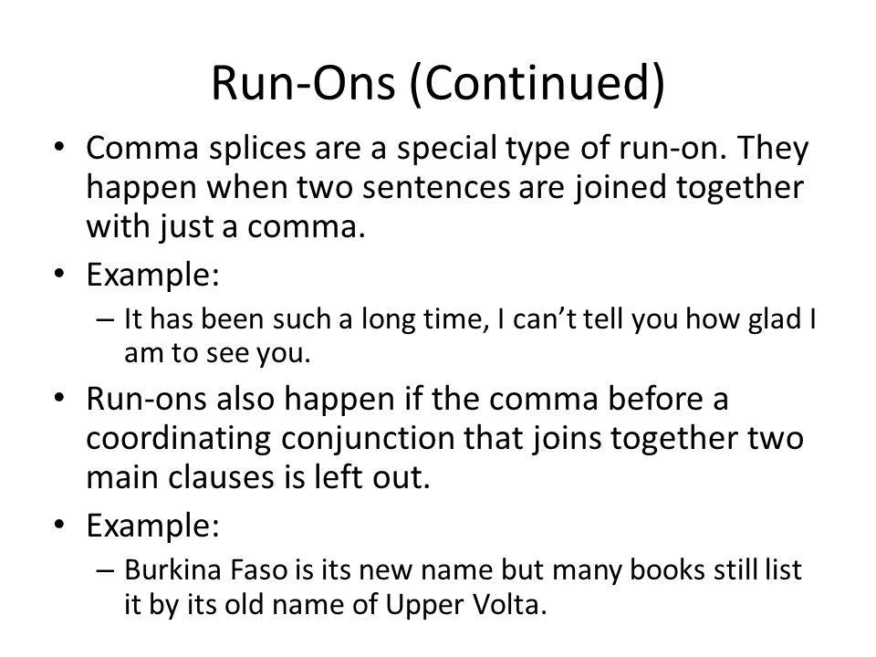 Run-Ons (Continued) Comma splices are a special type of run-on. They happen when two sentences are joined together with just a comma.