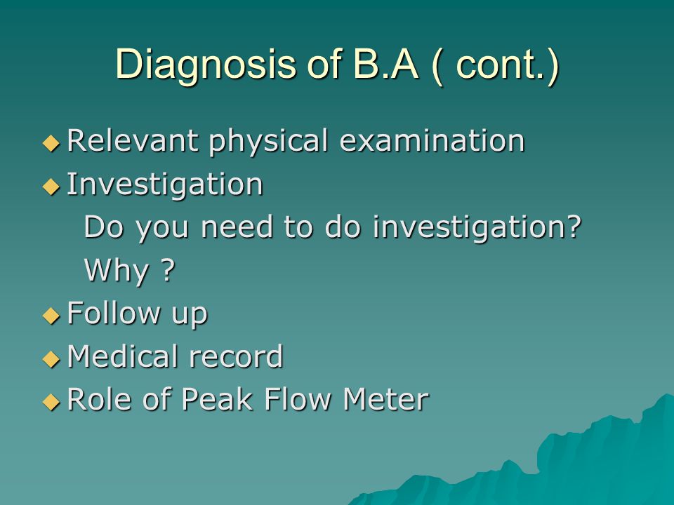 Diagnosis of B.A ( cont.) Relevant physical examination Investigation