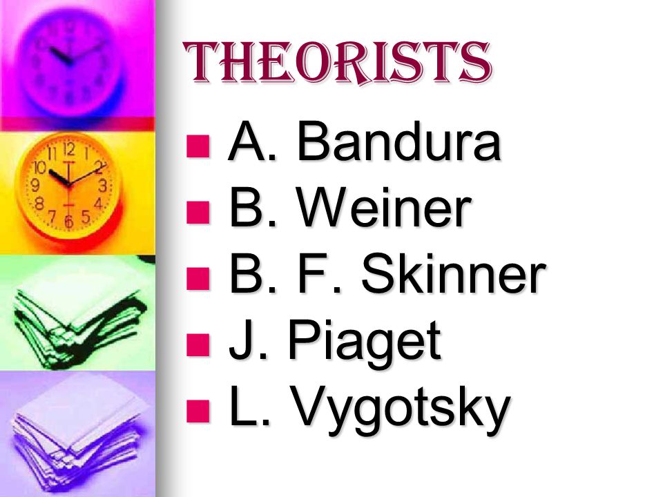 Theorists A. Bandura B. Weiner B. F. Skinner J. Piaget L. Vygotsky