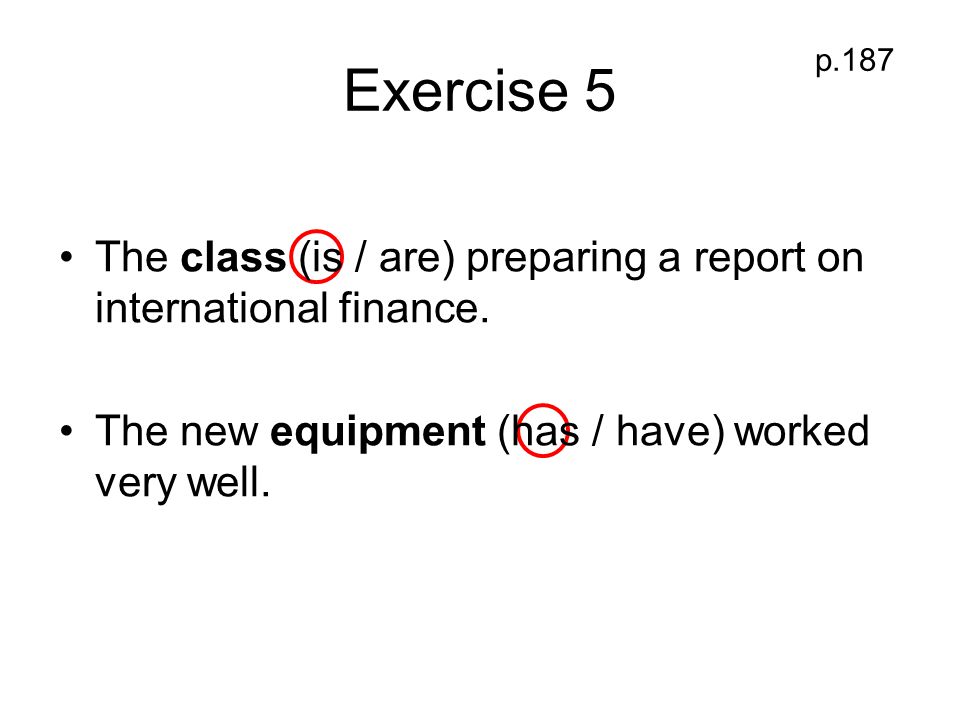 Exercise 5 p.187. The class (is / are) preparing a report on international finance.
