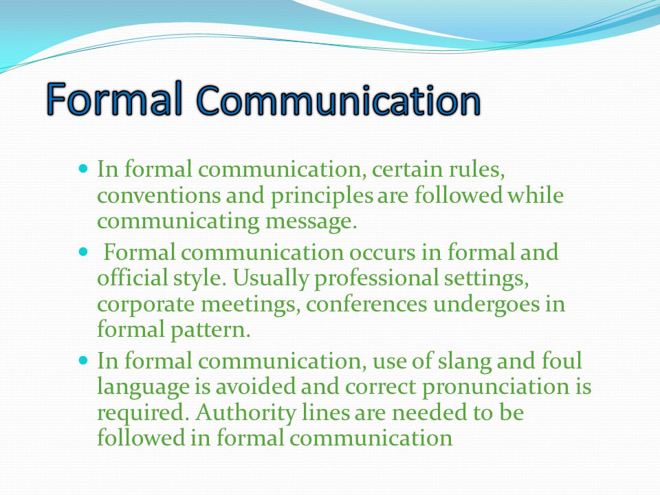 Formal Communication In formal communication, certain rules, conventions and principles are followed while communicating message.