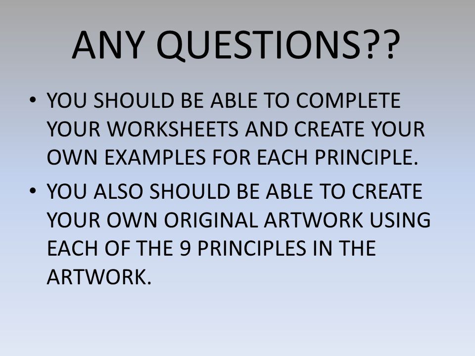 ANY QUESTIONS YOU SHOULD BE ABLE TO COMPLETE YOUR WORKSHEETS AND CREATE YOUR OWN EXAMPLES FOR EACH PRINCIPLE.