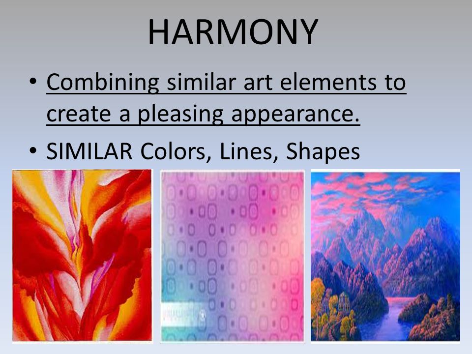 HARMONY Combining similar art elements to create a pleasing appearance.