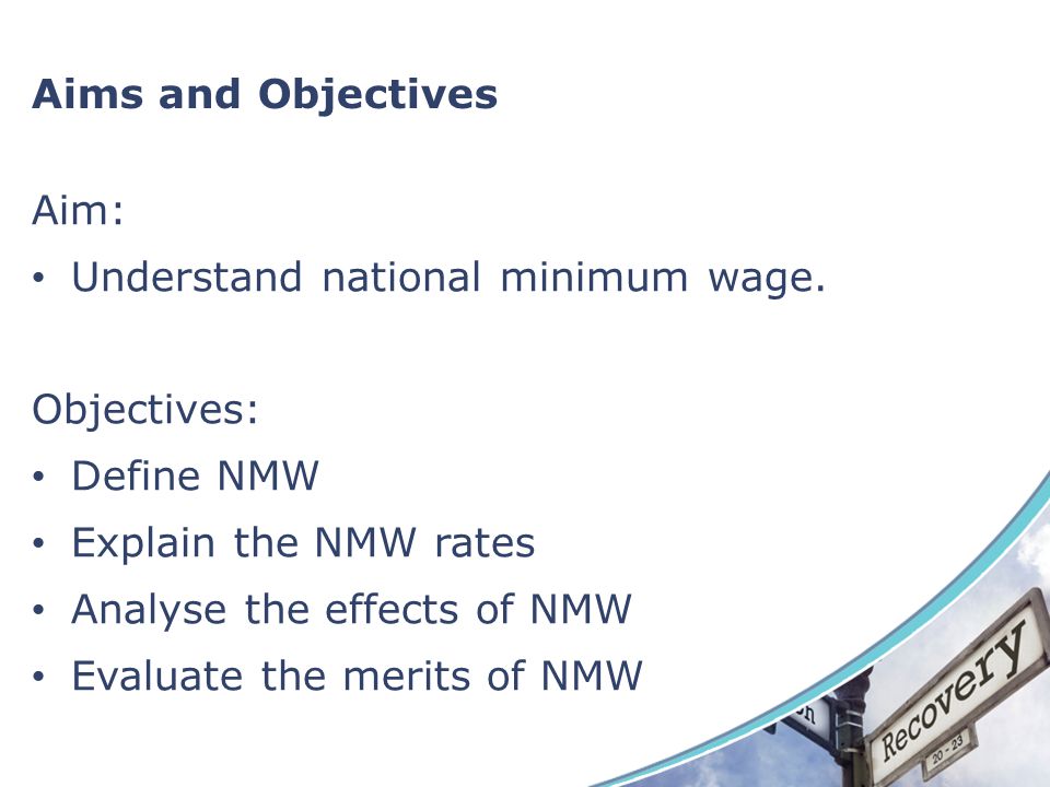Aims and Objectives Aim: Understand national minimum wage. Objectives: Define NMW. Explain the NMW rates.