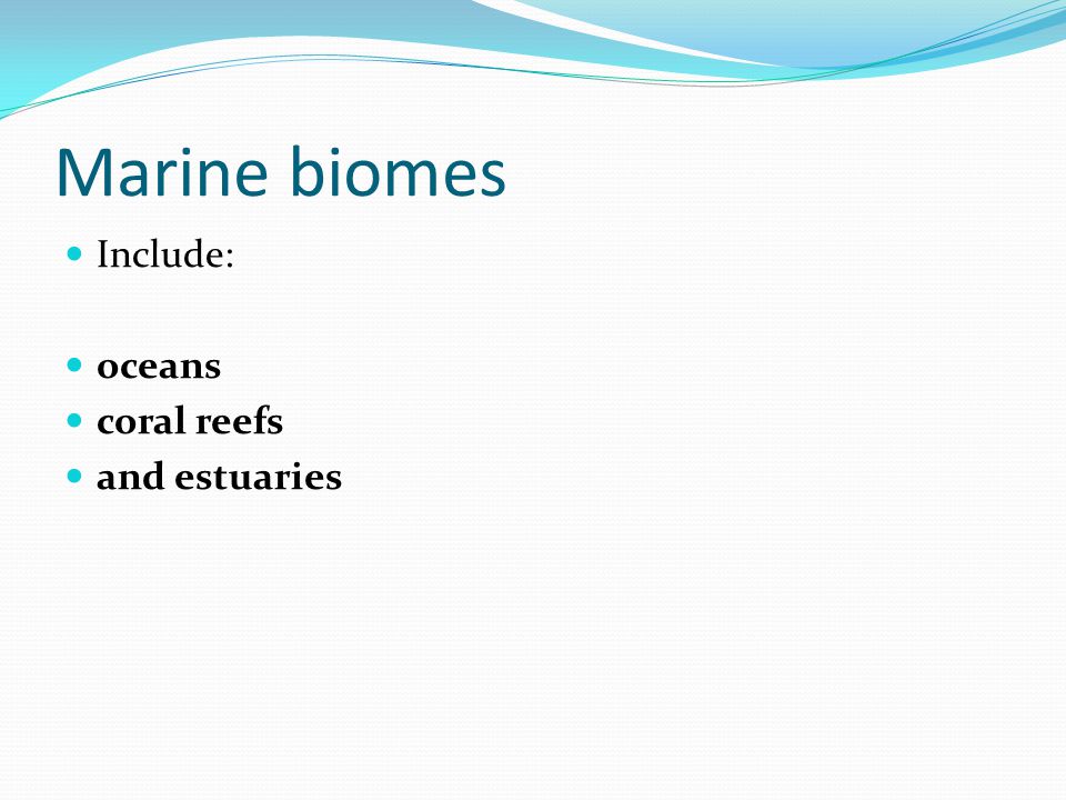 Marine biomes Include: oceans coral reefs and estuaries