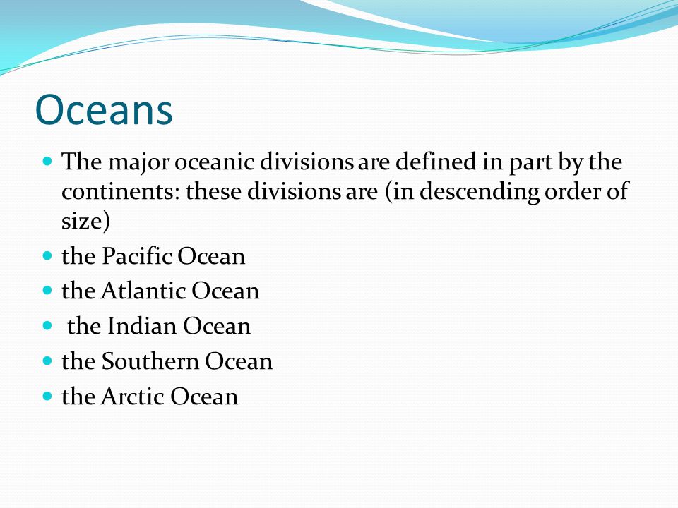 Oceans The major oceanic divisions are defined in part by the continents: these divisions are (in descending order of size)