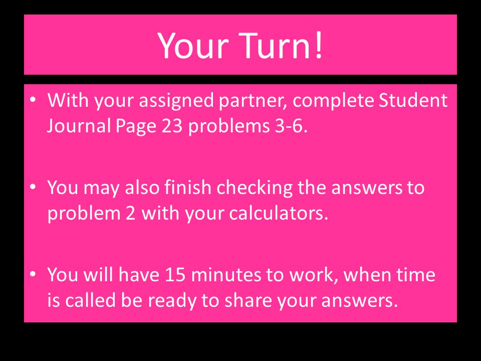 Your Turn! With your assigned partner, complete Student Journal Page 23 problems 3-6.