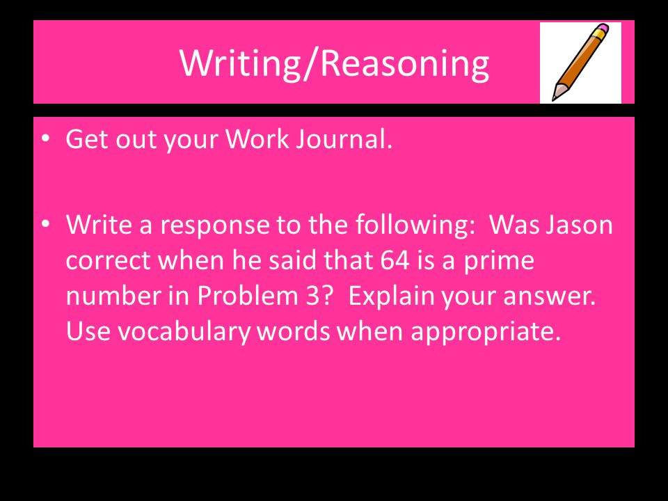 Writing/Reasoning Get out your Work Journal.