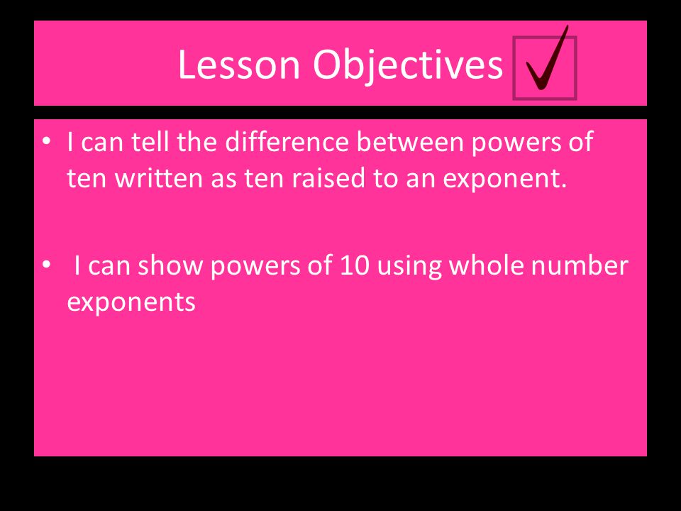 Lesson Objectives I can tell the difference between powers of ten written as ten raised to an exponent.
