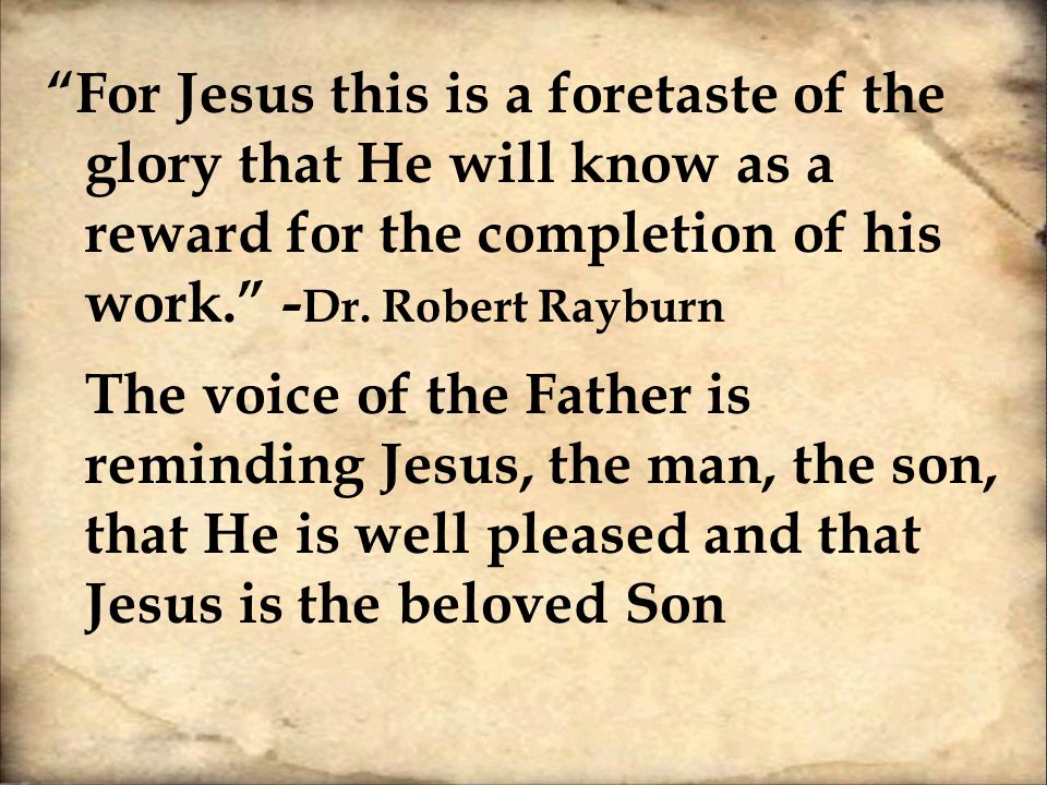 For Jesus this is a foretaste of the glory that He will know as a reward for the completion of his work. -Dr.