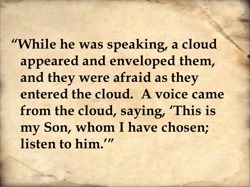 While he was speaking, a cloud appeared and enveloped them, and they were afraid as they entered the cloud.