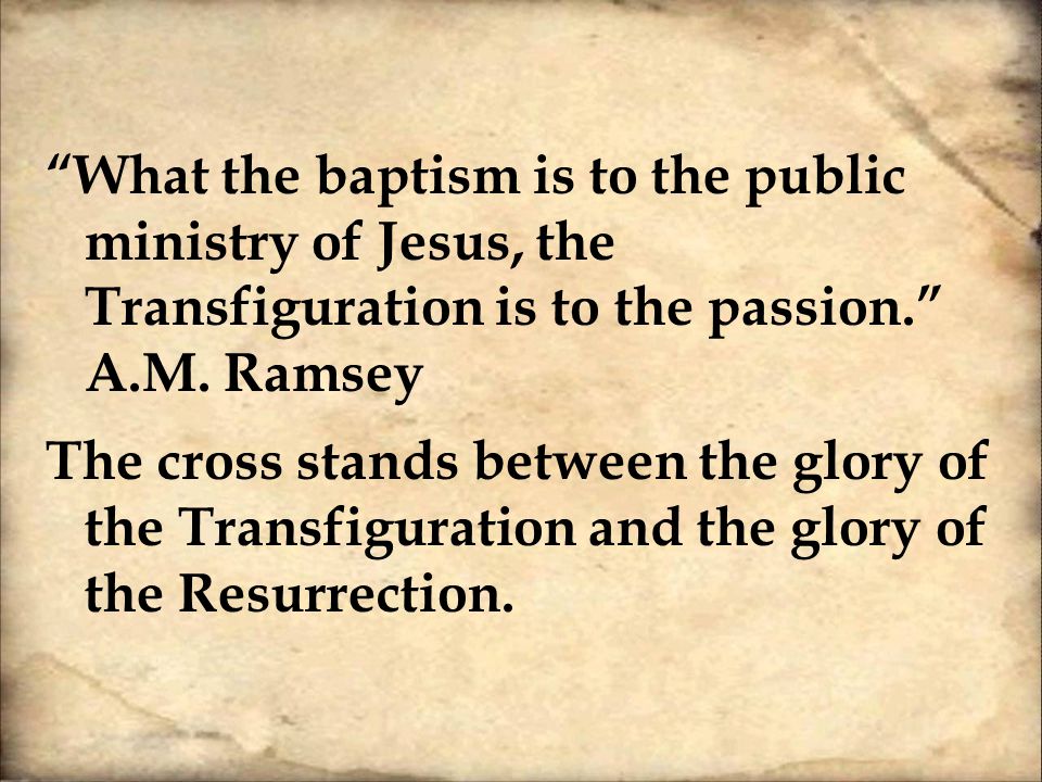 What the baptism is to the public ministry of Jesus, the Transfiguration is to the passion. A.M.