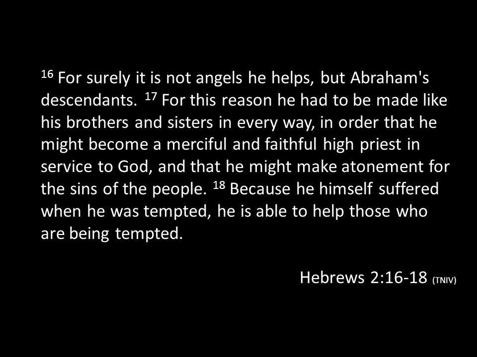 16 For surely it is not angels he helps, but Abraham s descendants