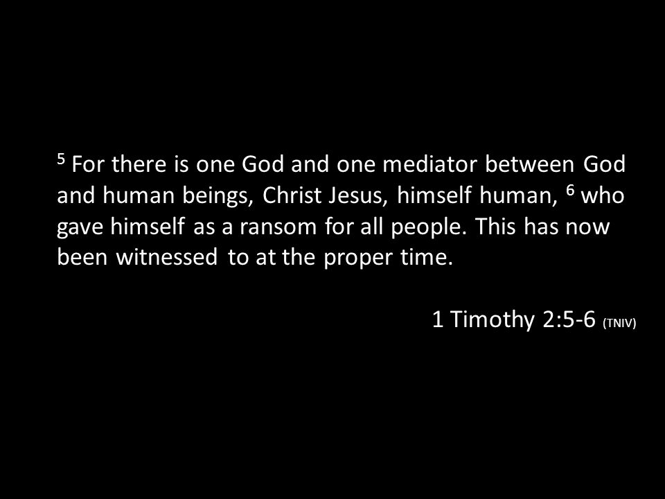 5 For there is one God and one mediator between God and human beings, Christ Jesus, himself human, 6 who gave himself as a ransom for all people. This has now been witnessed to at the proper time.