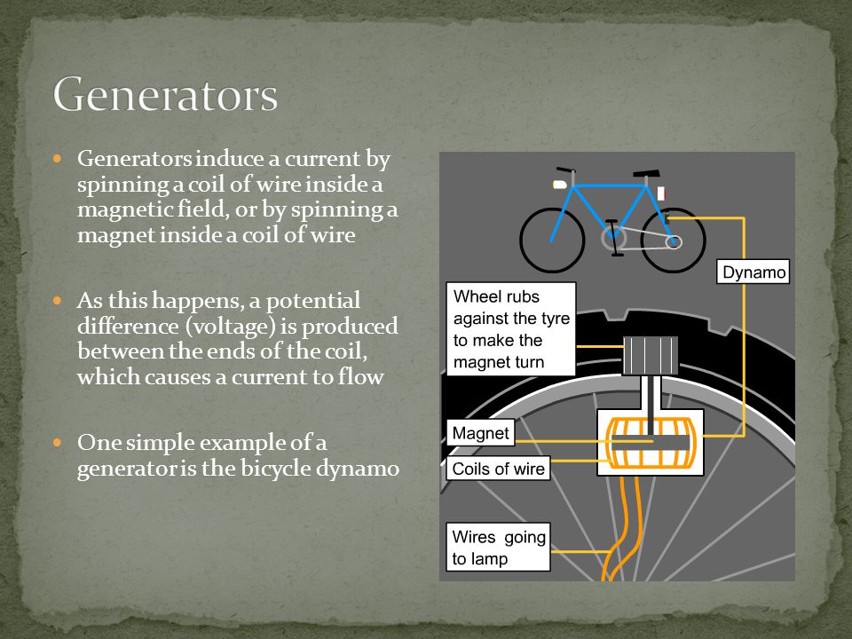 Generators Generators induce a current by spinning a coil of wire inside a magnetic field, or by spinning a magnet inside a coil of wire.