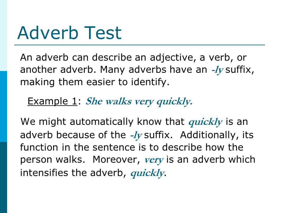 Adverb Test An adverb can describe an adjective, a verb, or another adverb. Many adverbs have an -ly suffix, making them easier to identify.