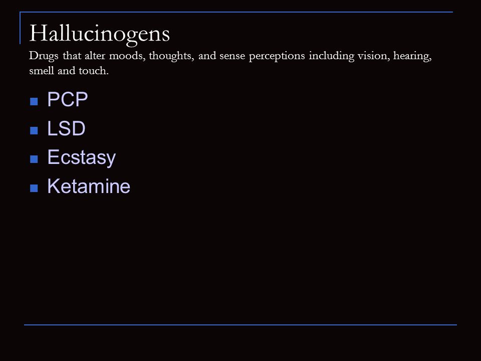 Hallucinogens Drugs that alter moods, thoughts, and sense perceptions including vision, hearing, smell and touch.