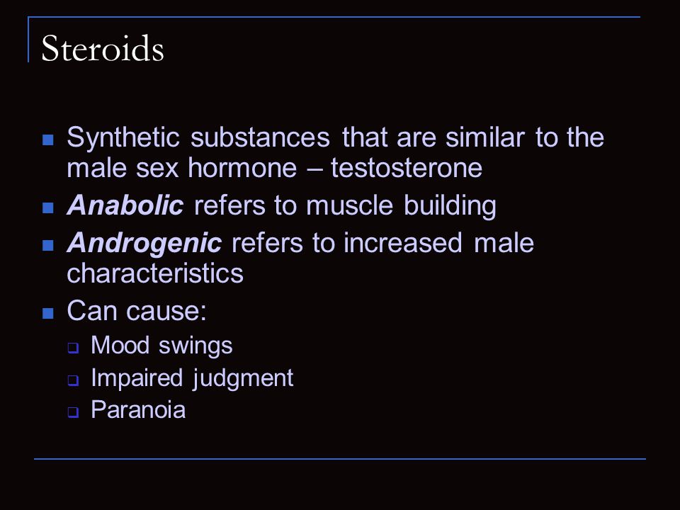 Steroids Synthetic substances that are similar to the male sex hormone – testosterone. Anabolic refers to muscle building.