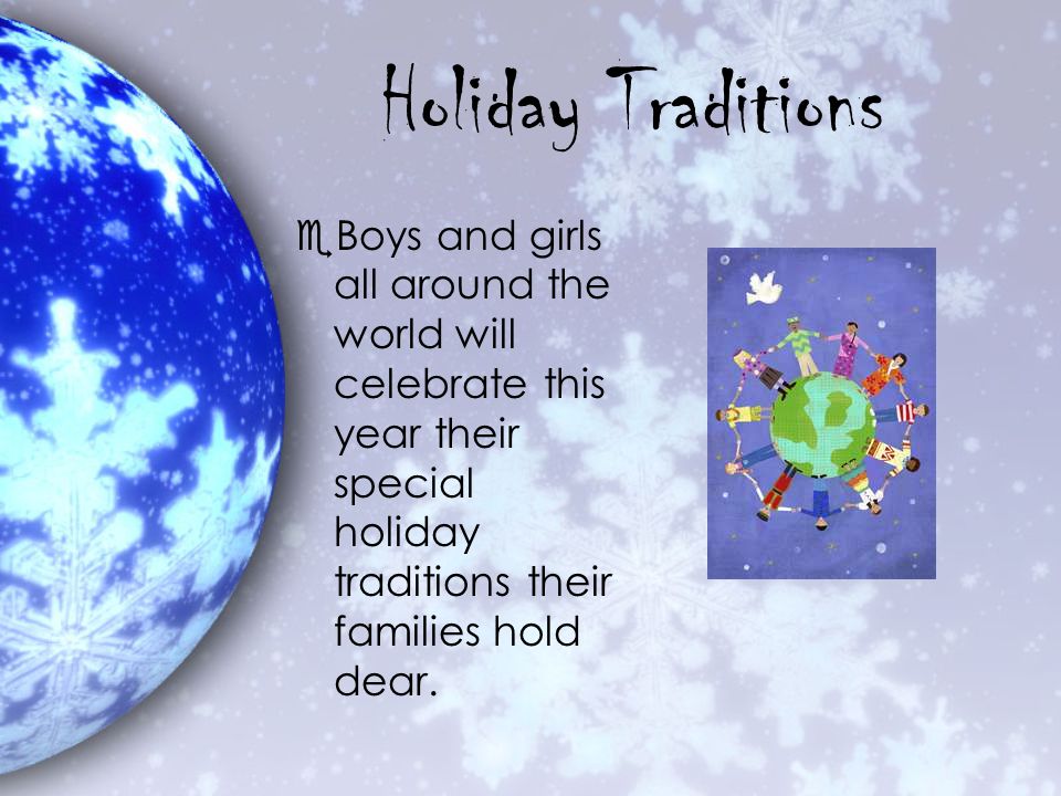 Holiday Traditions Boys and girls all around the world will celebrate this year their special holiday traditions their families hold dear.