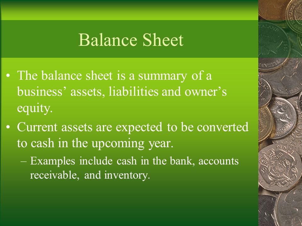 Balance Sheet The balance sheet is a summary of a business’ assets, liabilities and owner’s equity.