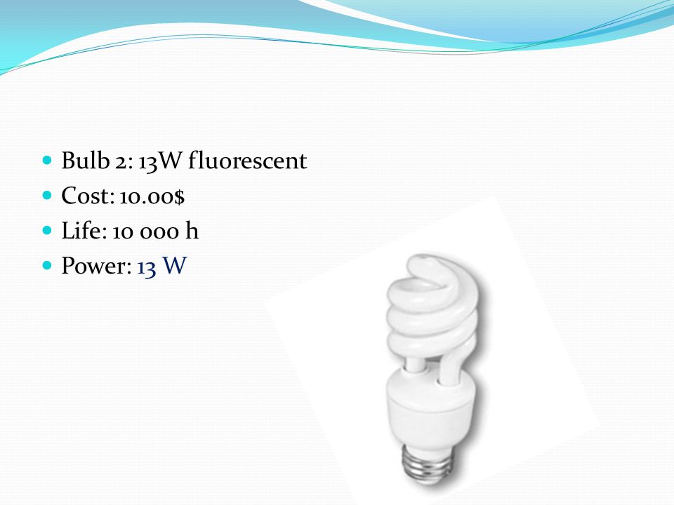Bulb 2: 13W fluorescent Cost: 10.00$ Life: h Power: 13 W