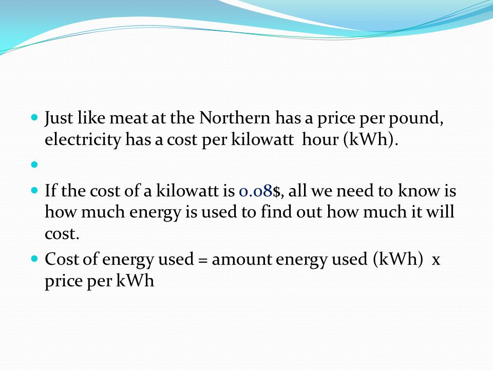 Just like meat at the Northern has a price per pound, electricity has a cost per kilowatt hour (kWh).