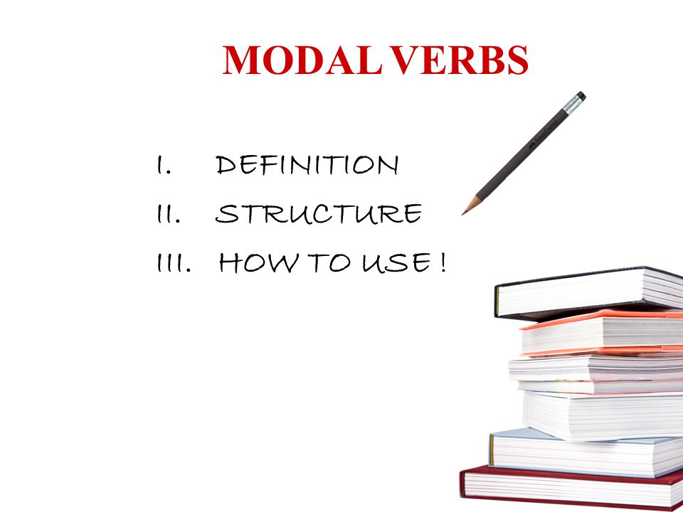 MODAL VERBS DEFINITION STRUCTURE III. HOW TO USE !