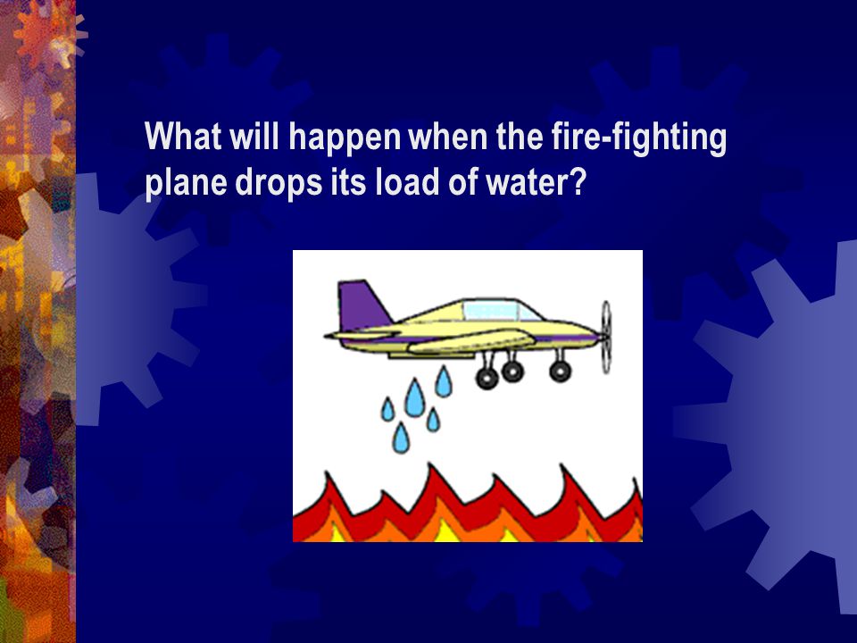 What will happen when the fire-fighting plane drops its load of water