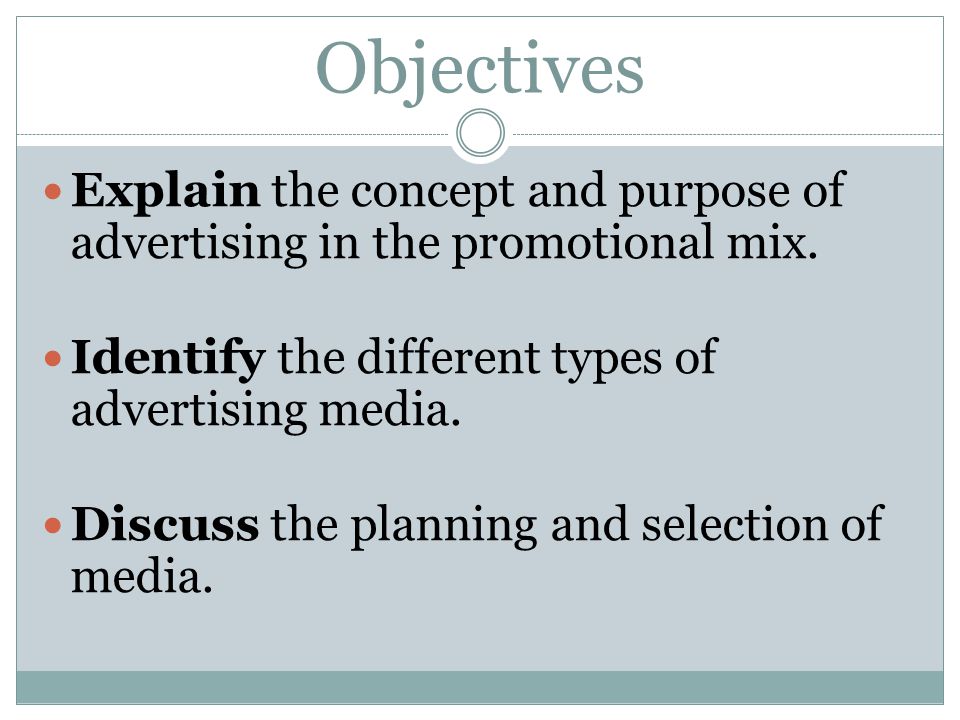 Objectives Explain the concept and purpose of advertising in the promotional mix. Identify the different types of advertising media.