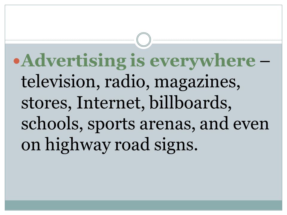 Advertising is everywhere – television, radio, magazines, stores, Internet, billboards, schools, sports arenas, and even on highway road signs.
