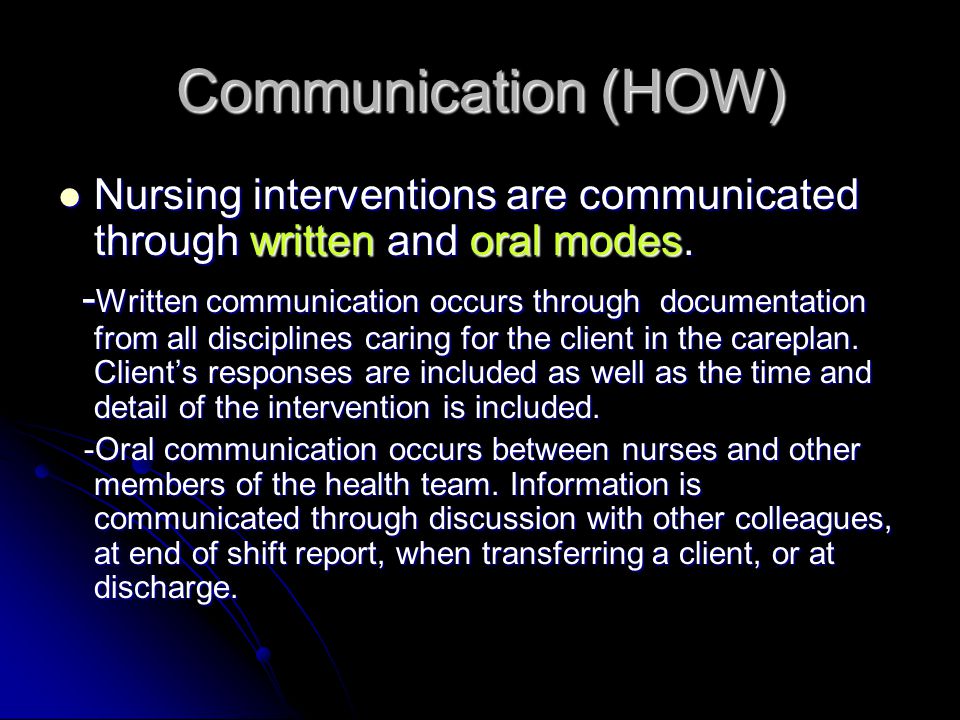 Communication (HOW) Nursing interventions are communicated through written and oral modes.