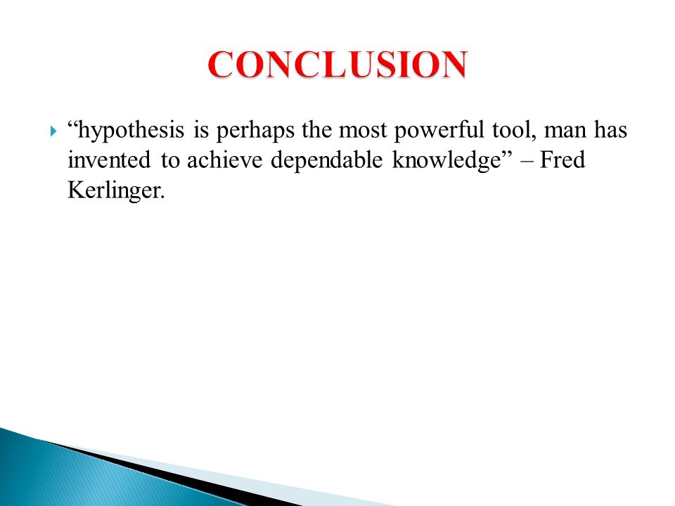 CONCLUSION hypothesis is perhaps the most powerful tool, man has invented to achieve dependable knowledge – Fred Kerlinger.