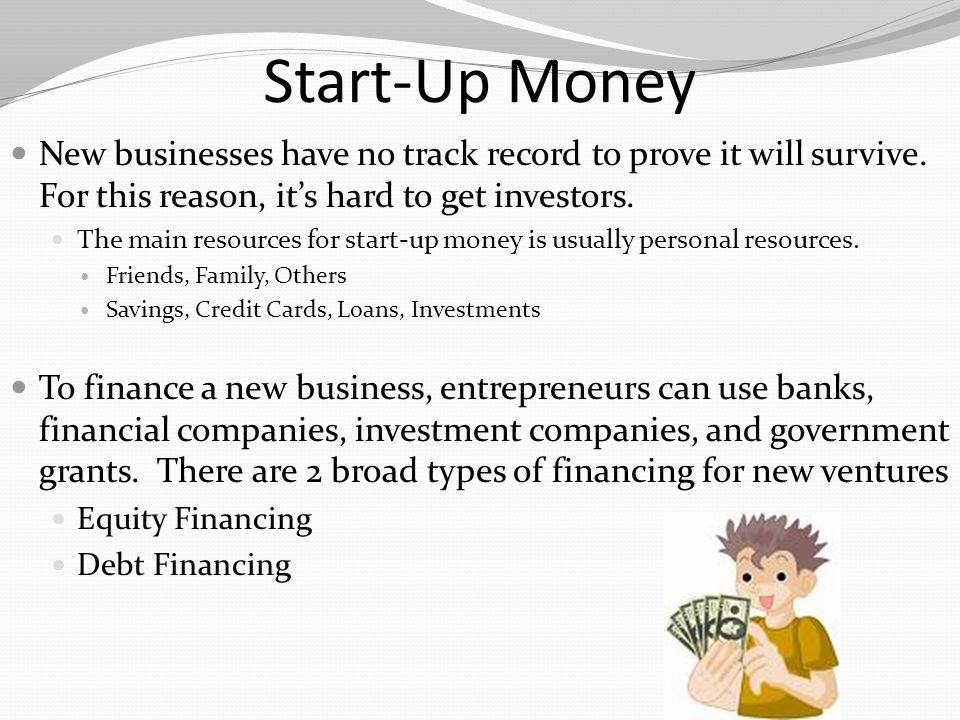 Start-Up Money New businesses have no track record to prove it will survive. For this reason, it’s hard to get investors.