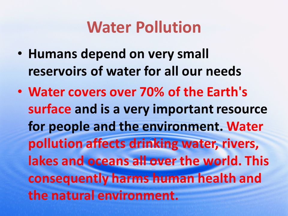 Water Pollution Humans depend on very small reservoirs of water for all our needs.