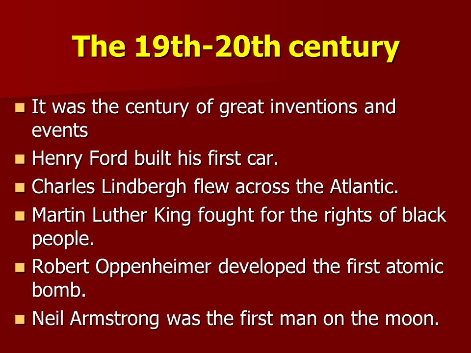 The 19th-20th century It was the century of great inventions and events. Henry Ford built his first car.