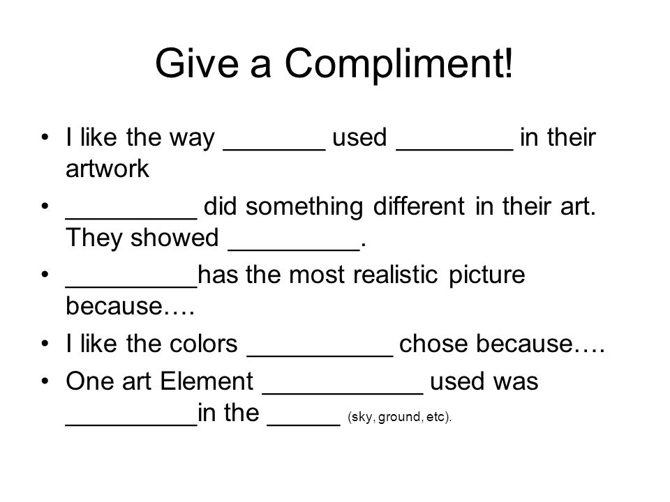 Give a Compliment! I like the way _______ used ________ in their artwork. _________ did something different in their art. They showed _________.