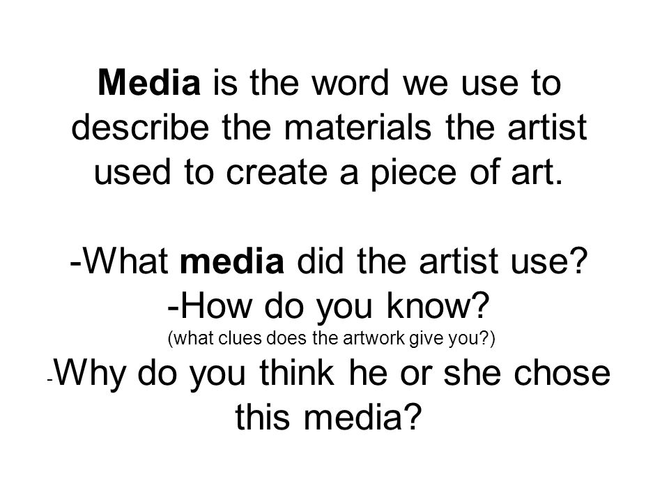 Media is the word we use to describe the materials the artist used to create a piece of art.