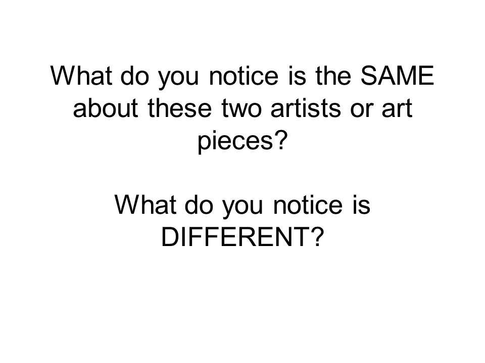 What do you notice is the SAME about these two artists or art pieces