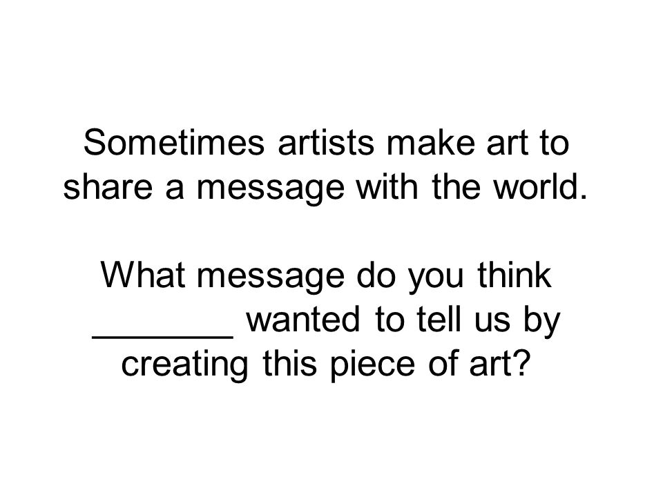Sometimes artists make art to share a message with the world