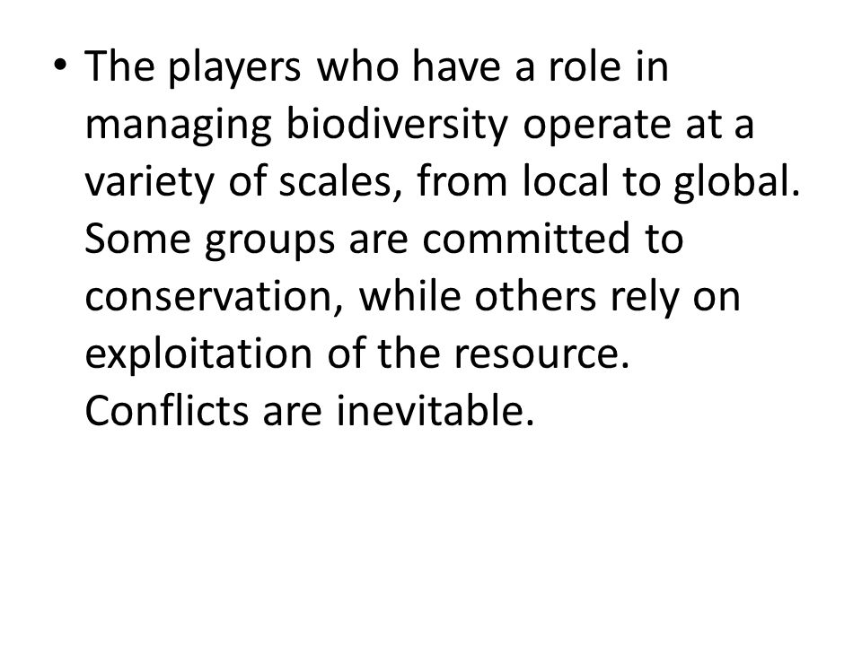 The players who have a role in managing biodiversity operate at a variety of scales, from local to global.