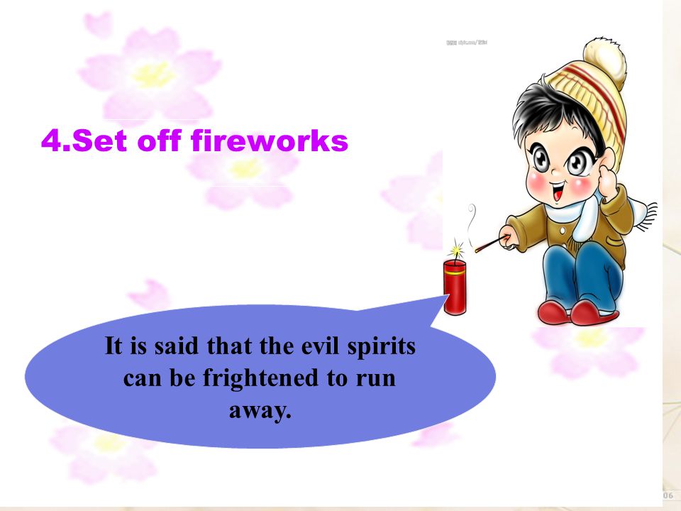 It is said that the evil spirits can be frightened to run away.