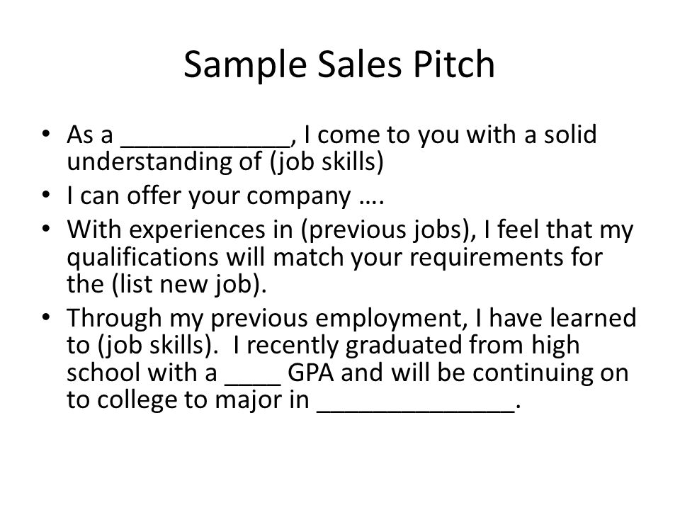 Sample Sales Pitch As a ____________, I come to you with a solid understanding of (job skills) I can offer your company ….