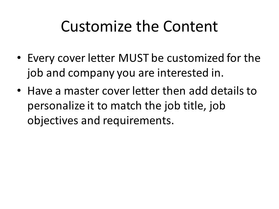 Customize the Content Every cover letter MUST be customized for the job and company you are interested in.
