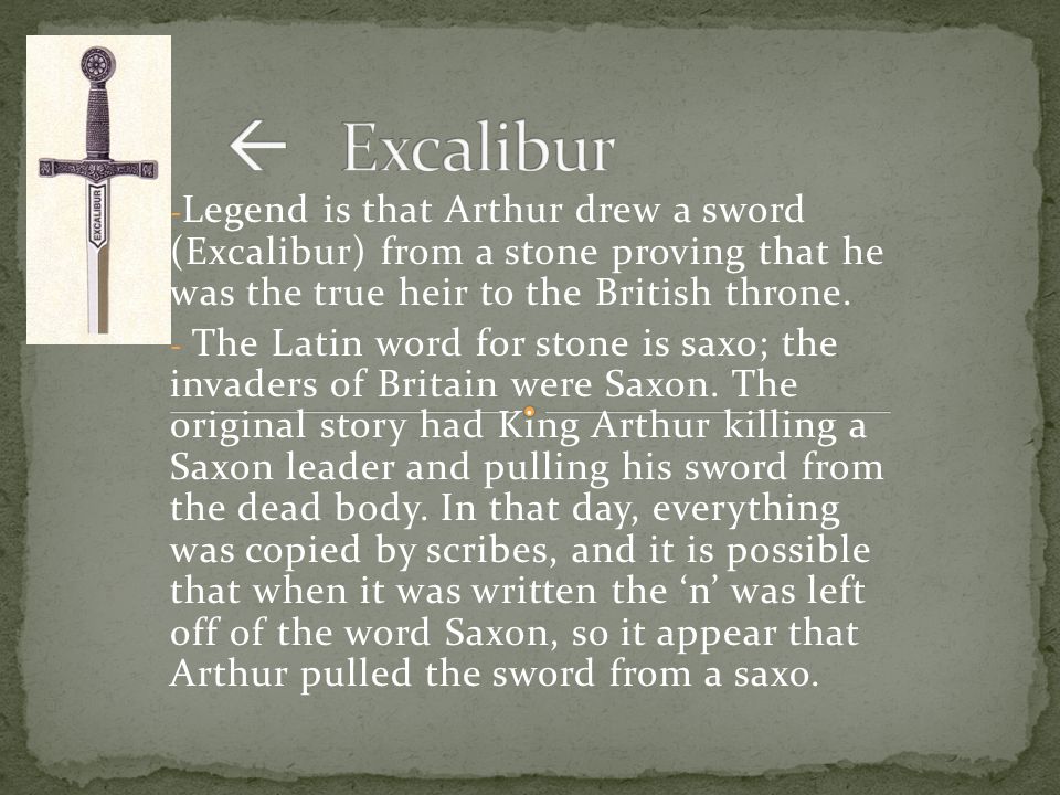  Excalibur Legend is that Arthur drew a sword (Excalibur) from a stone proving that he was the true heir to the British throne.