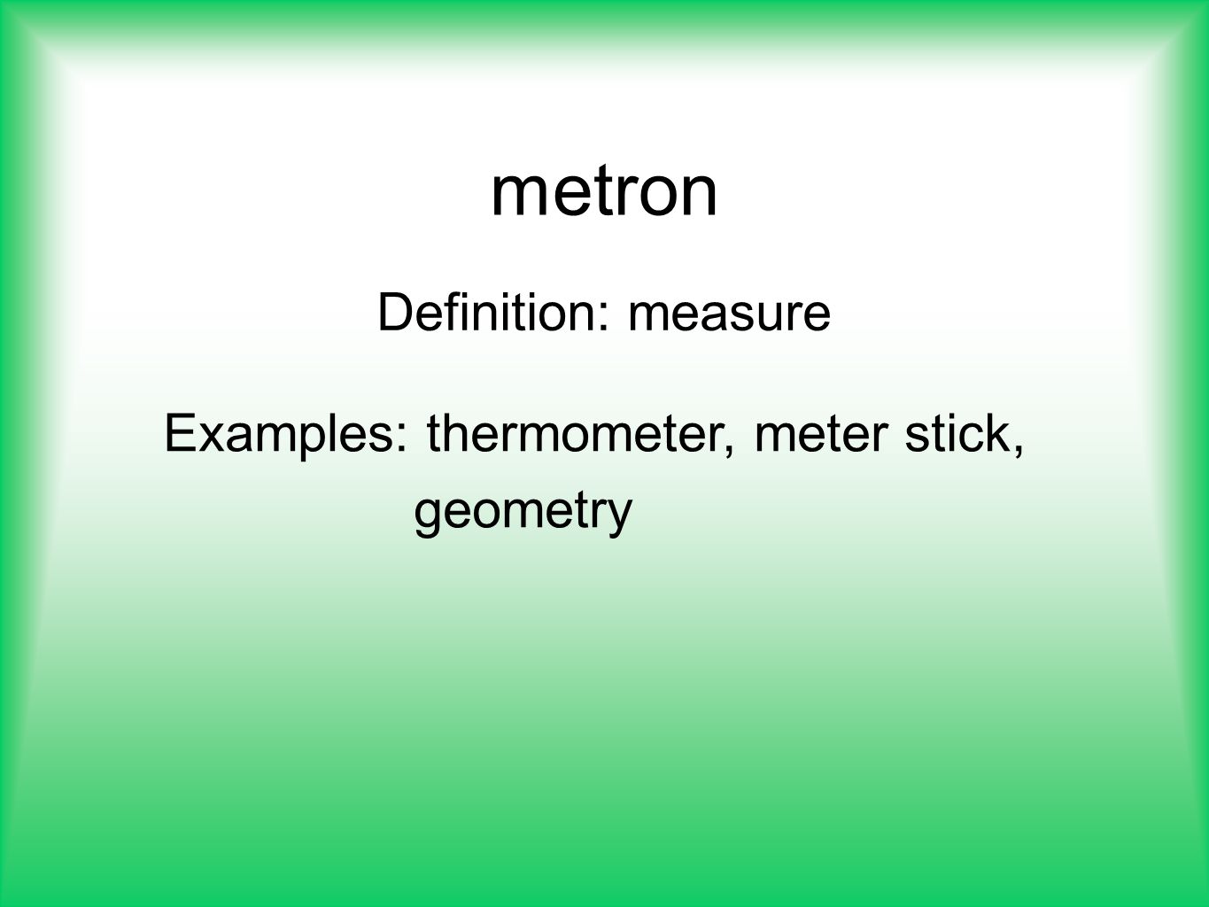 metron Definition: measure Examples: thermometer, meter stick,